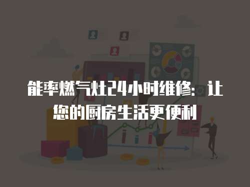 能率燃?xì)庠?4小時(shí)維修：讓您的廚房生活更便利