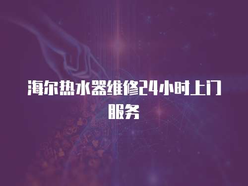 海爾熱水器維修24小時上門服務