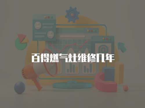 百得燃?xì)庠罹S修幾年