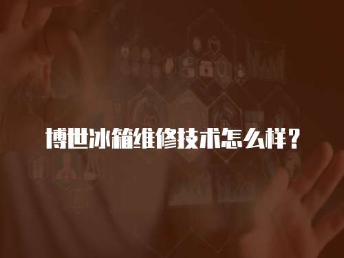 博世冰箱維修技術(shù)怎么樣？