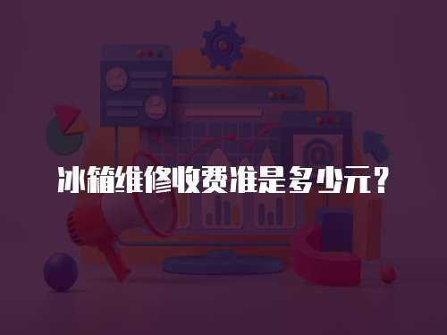 冰箱維修收費準是多少元？