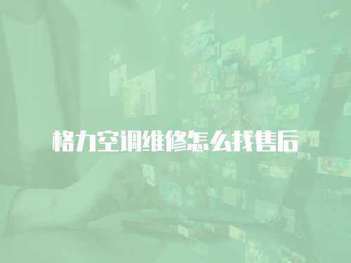 格力空調(diào)維修怎么找售后