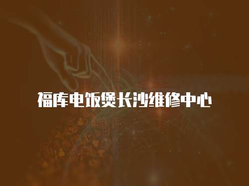 福庫電飯煲長沙維修中心