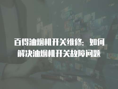 百得油煙機開關維修：如何解決油煙機開關故障問題