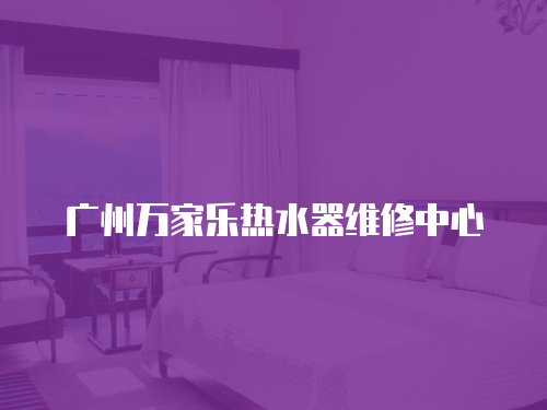 廣州萬家樂熱水器維修中心