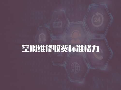 空調(diào)維修收費(fèi)標(biāo)準(zhǔn)格力
