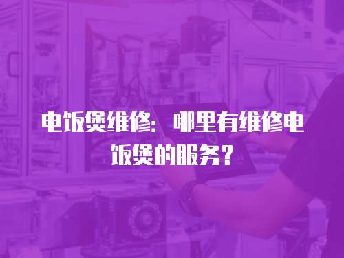 電飯煲維修：哪里有維修電飯煲的服務(wù)？