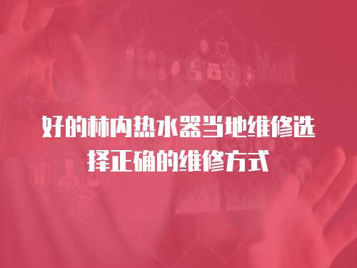 好的林內熱水器當地維修選擇正確的維修方式