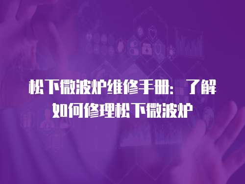 松下微波爐維修手冊(cè)：了解如何修理松下微波爐