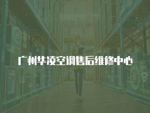 廣州華凌空調售后維修中心