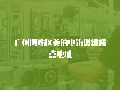 廣州海珠區美的電飯煲維修點地址