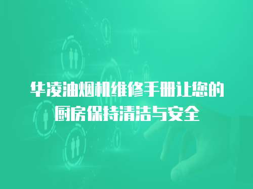 華凌油煙機維修手冊讓您的廚房保持清潔與安全