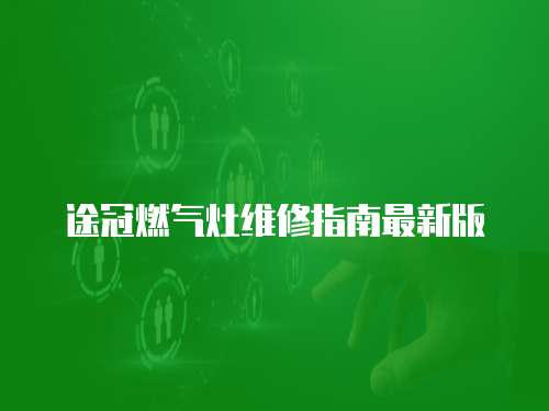 途冠燃?xì)庠罹S修指南最新版