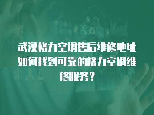 武漢格力空調(diào)售后維修地址如何找到可靠的格力空調(diào)維修服務(wù)？