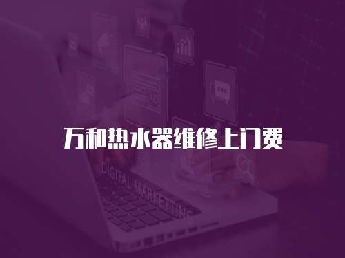萬和熱水器維修上門費(fèi)
