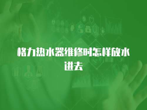 格力熱水器維修時(shí)怎樣放水進(jìn)去