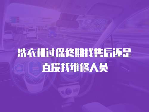 洗衣機(jī)過(guò)保修期找售后還是直接找維修人員