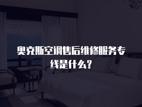 奧克斯空調(diào)售后維修服務(wù)專線是什么？