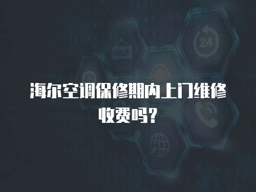 海爾空調保修期內上門維修收費嗎？
