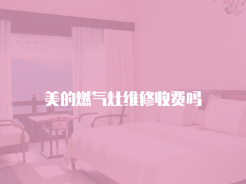 美的燃氣灶維修收費嗎