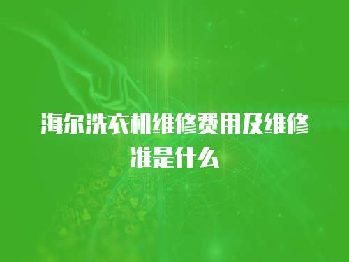 海爾洗衣機維修費用及維修準是什么