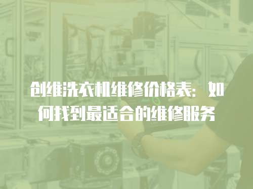 創維洗衣機維修價格表：如何找到最適合的維修服務