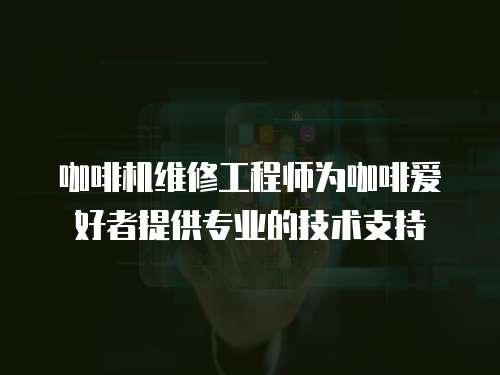 咖啡機(jī)維修工程師為咖啡愛好者提供專業(yè)的技術(shù)支持