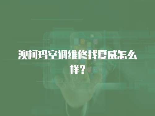 澳柯瑪空調維修找夏威怎么樣？