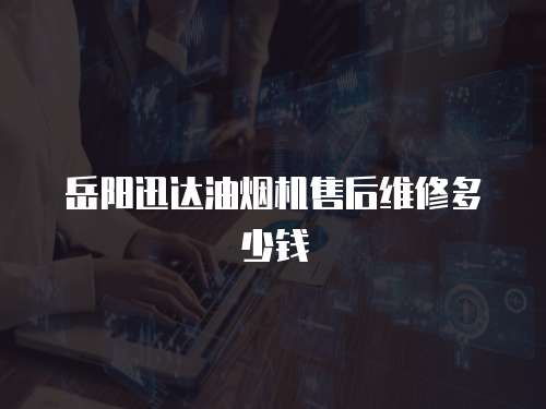 岳陽迅達油煙機售后維修多少錢