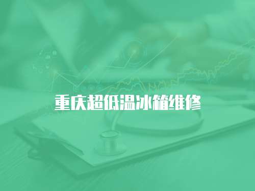 重慶超低溫冰箱維修