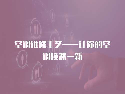 空調(diào)維修工藝——讓你的空調(diào)煥然一新