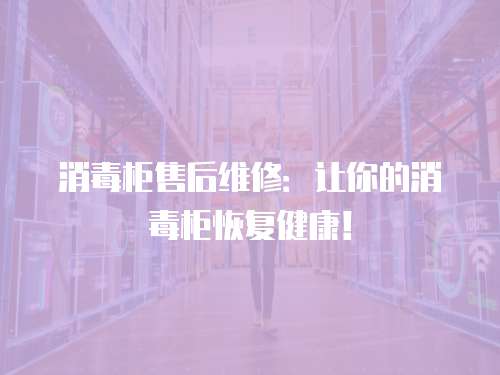 消毒柜售后維修：讓你的消毒柜恢復(fù)健康！