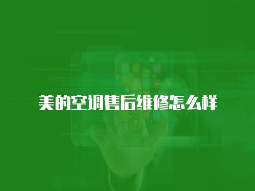 美的空調售后維修怎么樣