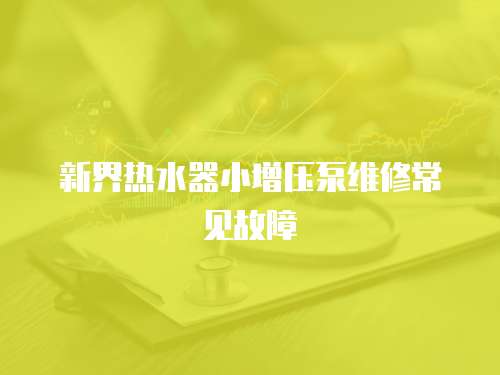 新界熱水器小增壓泵維修常見故障