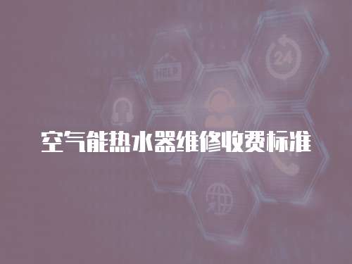 空氣能熱水器維修收費標準