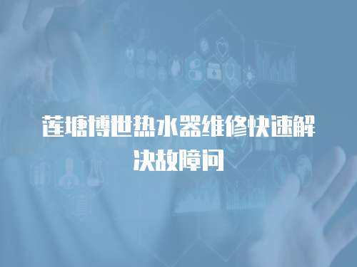 蓮塘博世熱水器維修快速解決故障問