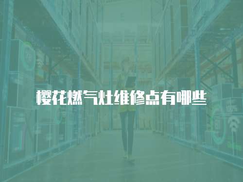 櫻花燃氣灶維修點有哪些