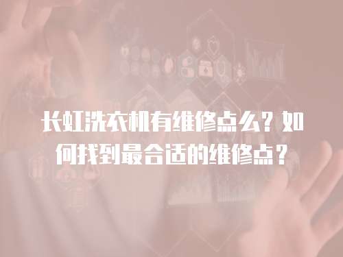 長虹洗衣機有維修點么？如何找到最合適的維修點？