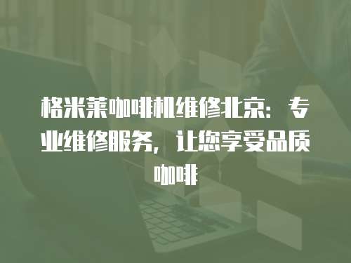 格米萊咖啡機維修北京：專業(yè)維修服務，讓您享受品質(zhì)咖啡