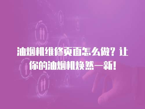 油煙機維修頁面怎么做？讓你的油煙機煥然一新！