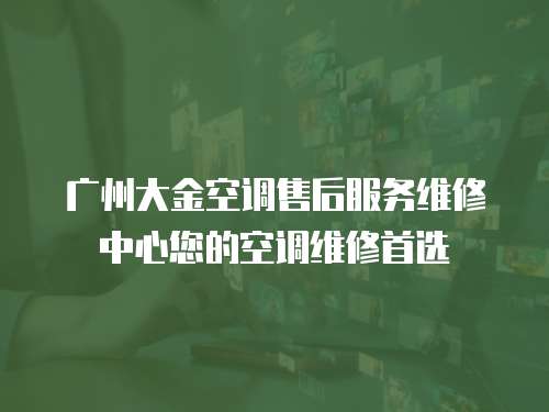 廣州大金空調售后服務維修中心您的空調維修首選