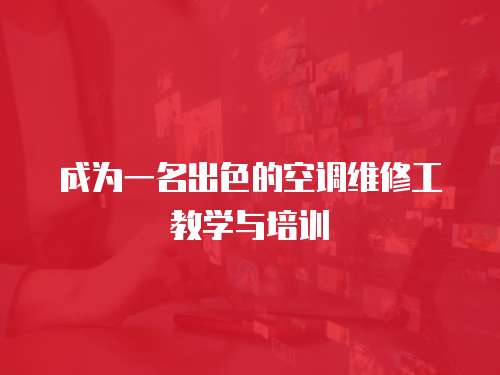 成為一名出色的空調(diào)維修工教學(xué)與培訓(xùn)