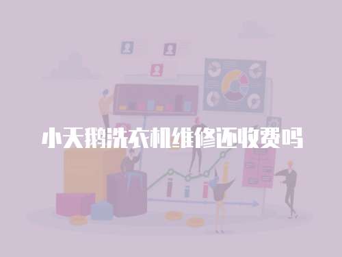 小天鵝洗衣機維修還收費嗎