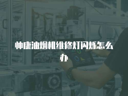 帥康油煙機維修燈閃爍怎么辦