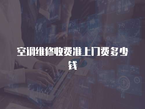 空調(diào)維修收費(fèi)準(zhǔn)上門費(fèi)多少錢