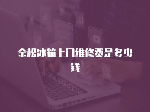 金松冰箱上門維修費是多少錢