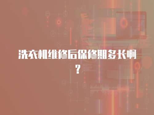 洗衣機(jī)維修后保修期多長(zhǎng)啊？