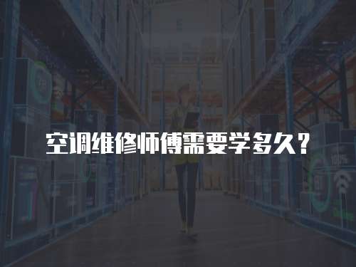 空調(diào)維修師傅需要學(xué)多久？