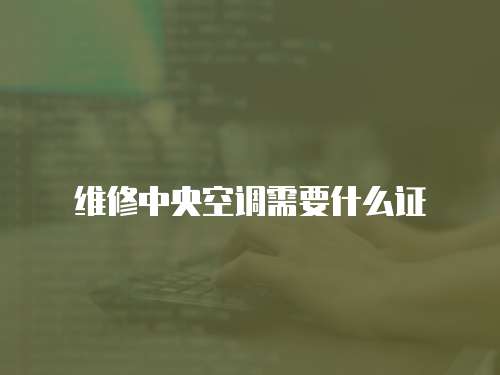 維修中央空調(diào)需要什么證
