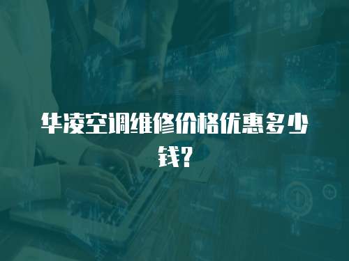 華凌空調(diào)維修價(jià)格優(yōu)惠多少錢？